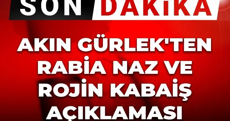 Son Dakika Akın Gürlek ten Rabia Naz ve Rojin Kabaiş açıklaması! Üzerine gidilecektir