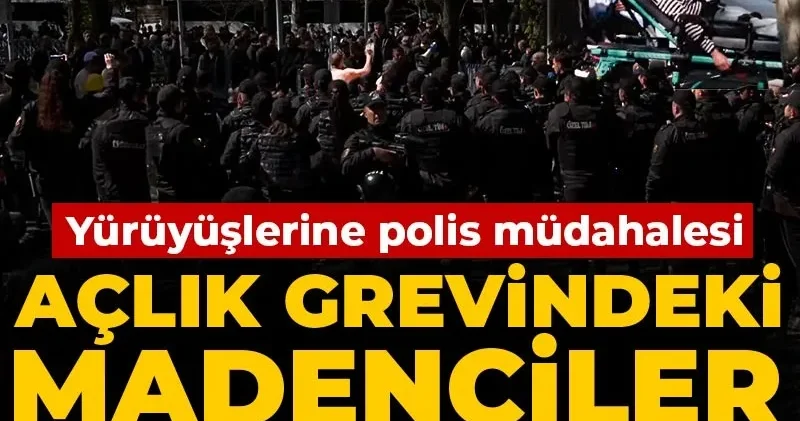 Son Dakika Açlık grevindeki madenciler ablukaya alındı! Yürüyüşlerine polis müdahalesi