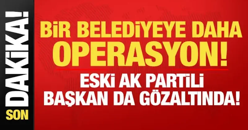 Son dakika: Bir belediyeye daha operasyon! Eski AK Partili başkan da gözaltına alındı...
