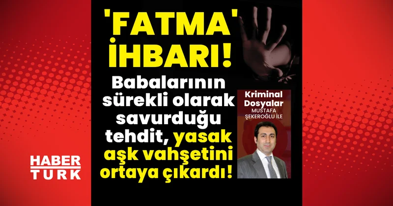 Fatma ihbarı! Babalarının sürekli savurduğu tehdit, yasak aşk vahşetini ortaya çıkardı! Son dakika haberleri