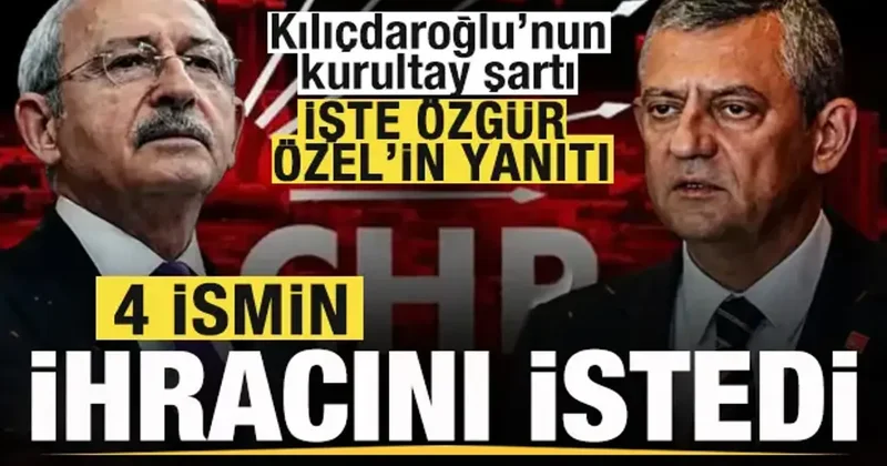 Flaş iddia! Kılıçdaroğlu nun kurultay şartı! Özgür Özel den 4 ismin ihracını istedi!