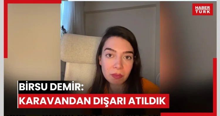 Birsu Demir: Karavandan dışarı atıldık
