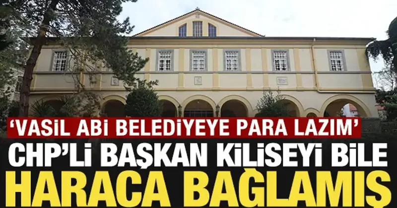 CHP li başkan kiliseyi bile haraca bağlamış: Vasil abi belediyeye para lazım