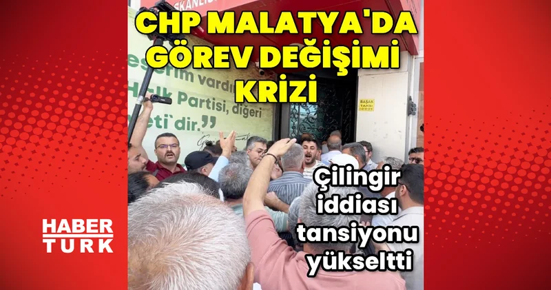 CHP Malatya’da görev değişimi sonrası protestolar ve istifa krizi büyüttü Son dakika haberleri