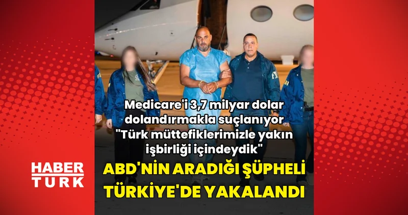 3,7 milyar dolarlık Medicare dolandırıcılığı şüphelisi Türkiye de yakalandı, ABD ye iade edildi Dış Haberler