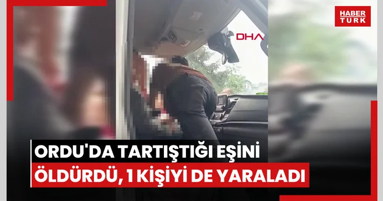 Ordu da tartıştığı eşini öldürdü, 1 kişiyi de yaraladı