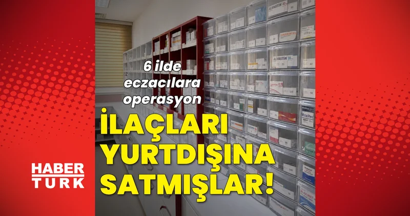 KANSER, ALS, DİYABET... İlaçları yurtdışına satan eczacılara operasyon Son dakika haberleri