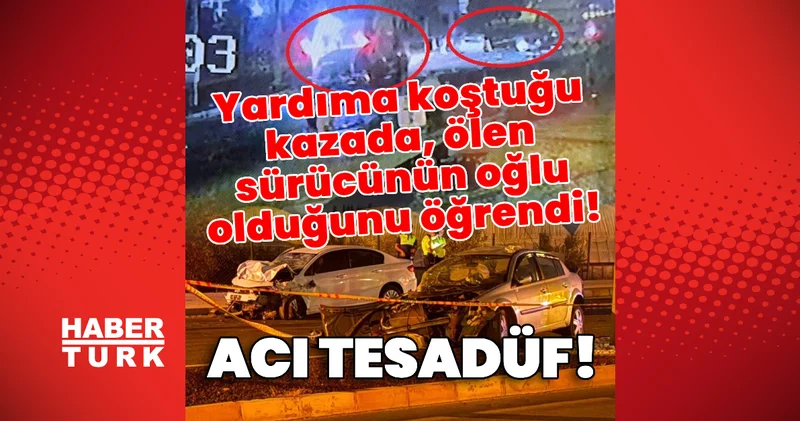 Kahreden tesadüf! Yardıma koştuğu kazada, ölen sürücünün oğlu olduğunu öğrendi! Son dakika haberleri