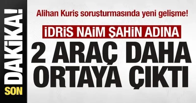 Kuriş soruşturmasında yeni gelişme! İdris Naim Şahin adına iki araç daha ortaya çıktı