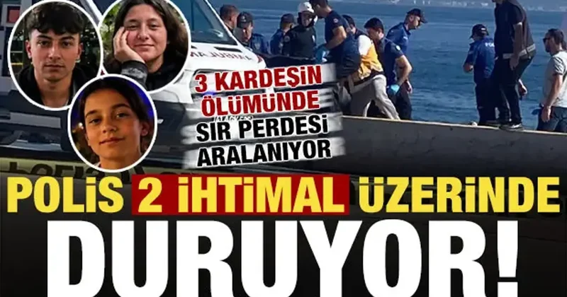 3 kardeşin ölümünde sır perdesi aralanıyor! Polis 2 ihtimal üzerinde duruyor...