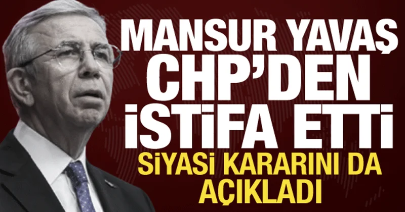 Mansur Yavaş CHP den istifa etti