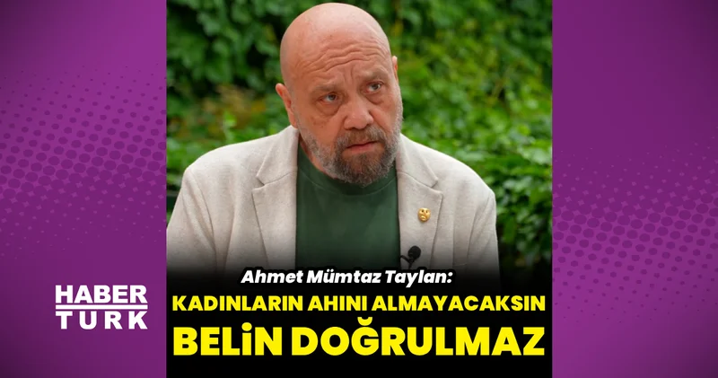 Ahmet Mümtaz Taylan: Kadının ahı almayacaksın, belin doğrulmaz