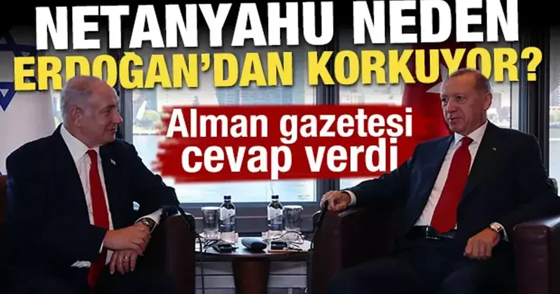 Netanyahu neden Erdoğan dan korkuyor? Alman gazetesi cevap verdi