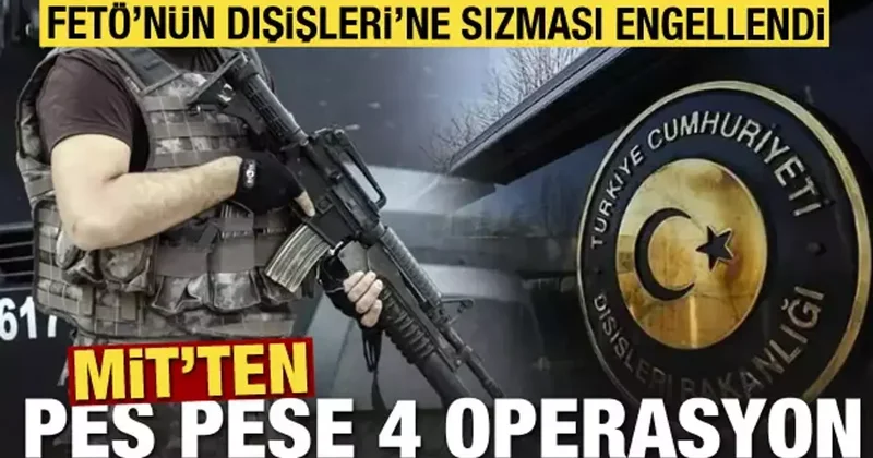 MİT ten peş peşe 4 operasyon! FETÖ nün Dışişleri ne sızması engellendi