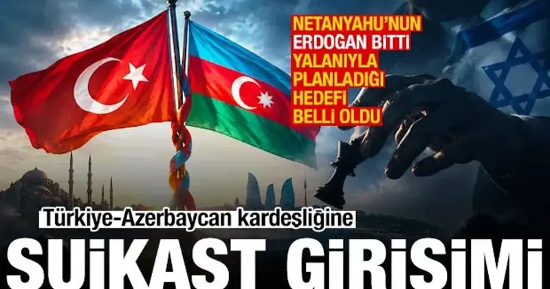 İsrail den Türk dünyasına girme planı! Türkiye Azerbaycan kardeşliğine suikast girişimi