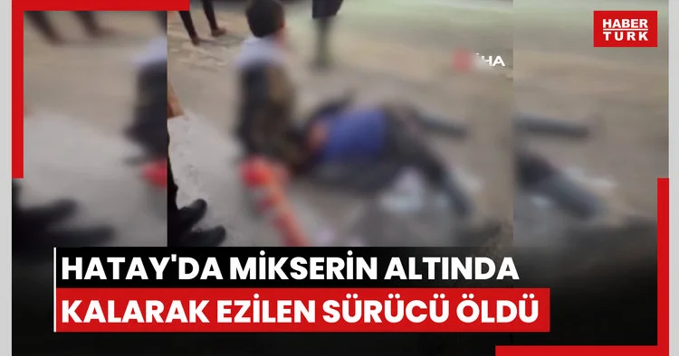 Hatay da mikserin altında ezilen motosiklet sürücüsü öldü