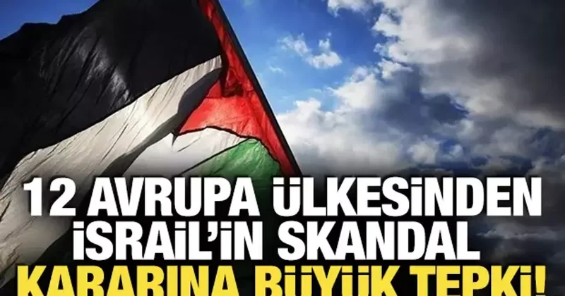 12 Avrupa ülkesinden İsrail in skandal kararına büyük tepki!