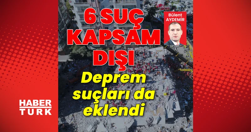 6 suç kapsam dışı! Deprem suçları da eklendi! Son dakika haberleri