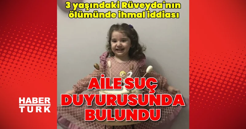 Son dakika: 3 yaşındaki Rüveyda nın ölümünde ihmal iddiası! Aile suç duyurusunda bulundu Son dakika haberleri