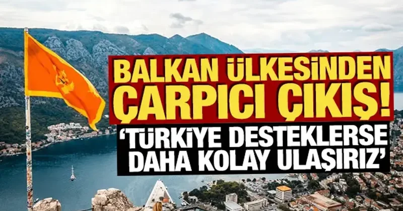 Balkan ülkesinden çarpıcı çıkış: Türkiye desteklerse daha kolay ulaşırız