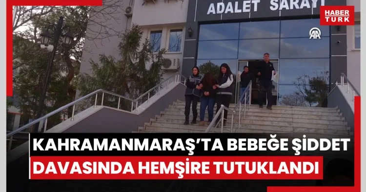 Kahramanmaraşta bebeğe şiddet uyguladığı gerekçesiyle yargılanan hemşire tutuklandı