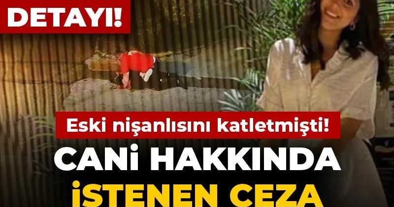 Eski nişanlısını bıçaklayarak katletmişti! Cani hakkında istenen ceza belli oldu