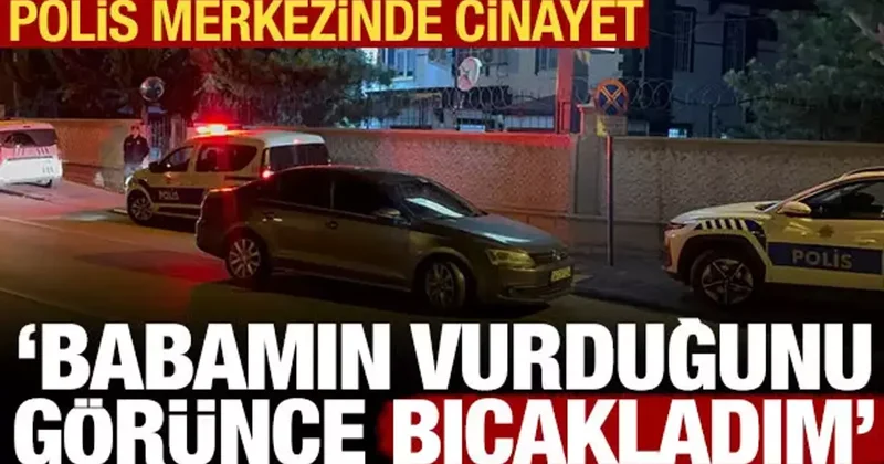 Polis merkezinde cinayet: Babamın vurduğunu görünce bıçakladım