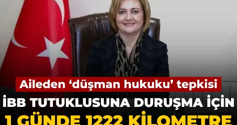 Aileden ‘düşman hukuku’ tepkisi: İBB tutuklusuna 1 günde 1222 kilometre yolculuk yaptırılacak