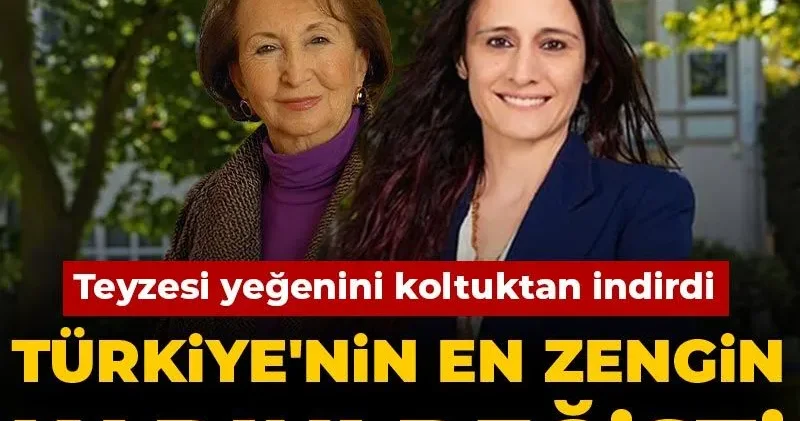 Türkiye nin en zengin kadını değişti: Teyzesi yeğenini koltuktan indirdi