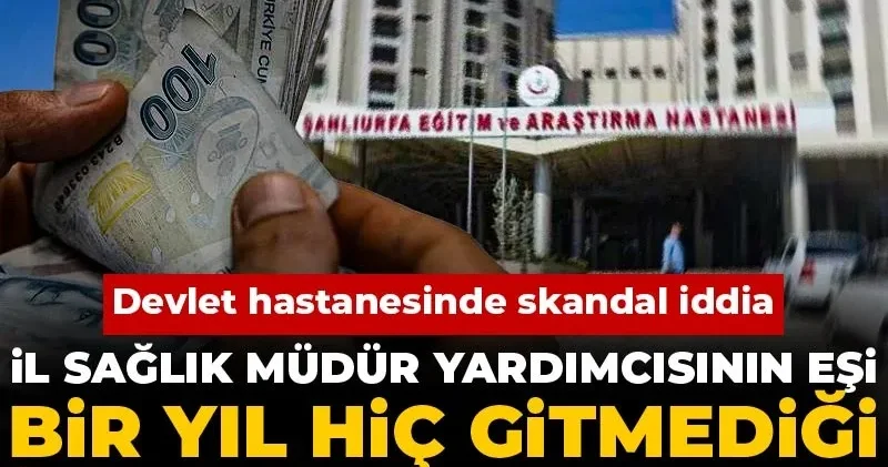 Devlet hastanesinde skandal iddia: İl Sağlık Müdür Yardımcısının eşi bir yıl hiç gitmediği işten maaş aldı