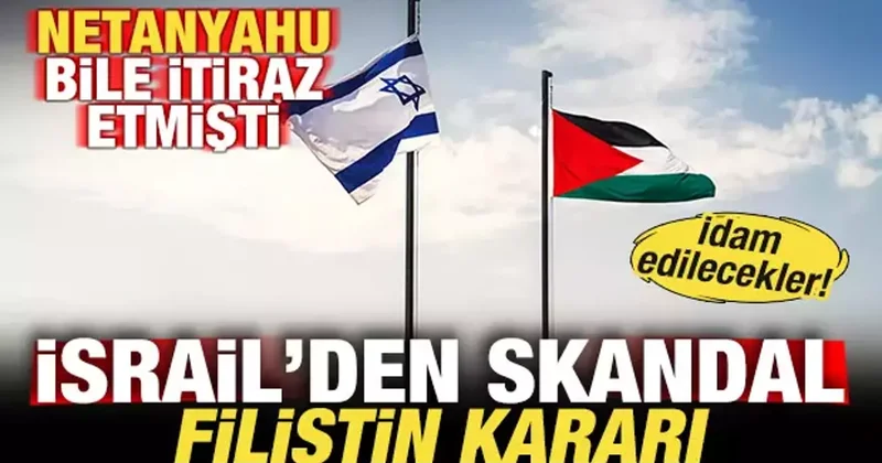 Netanyahu bile itiraz etmişti! İsrail den skandal Filistin kararı! İdam edilecekler