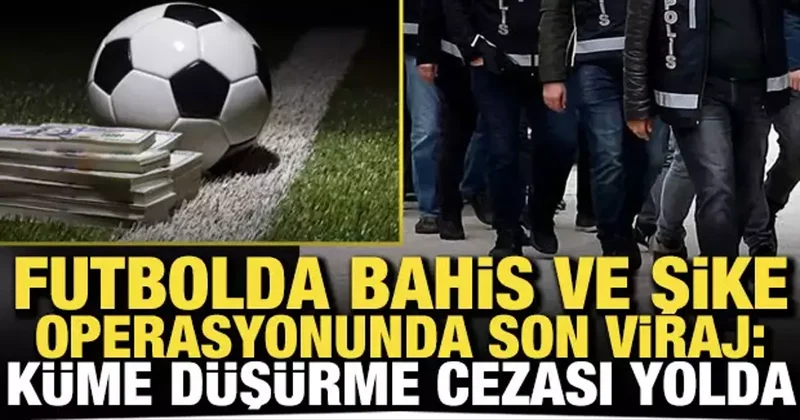 Büyük operasyonda son viraj: Küme düşürme cezası yolda