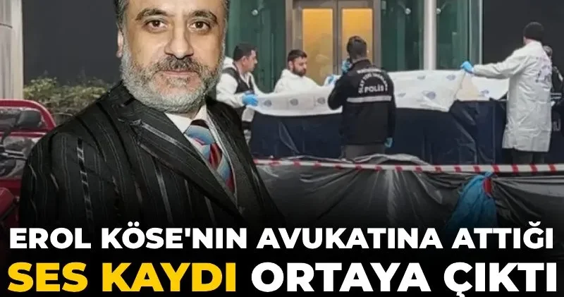 Erol Köse nin avukatına attığı ses kaydı ortaya çıktı: Her an her şey olabilir