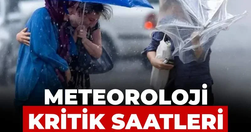 Meteoroloji kritik saatleri açıkladı: Bölge bölge uyardı