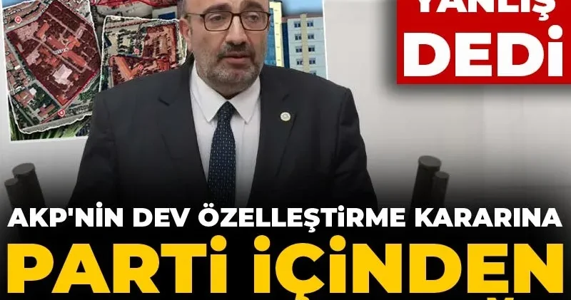 AKP nin dev özelleştirme kararına parti içinden isyan bayrağı! Açık açık yanlış dedi