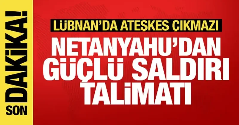 Netanyahu dan Lübnan da güçlü saldırı talimatı
