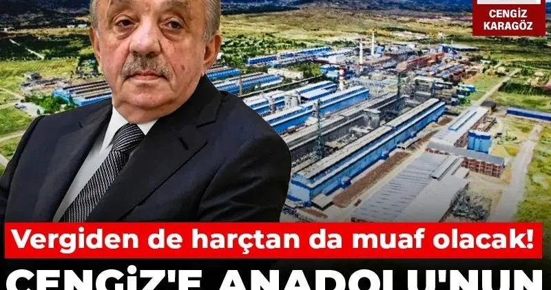 Cengiz e Anadolu nun ortasında dev ayrıcalık: Vergiden de harçtan da muaf olacak!