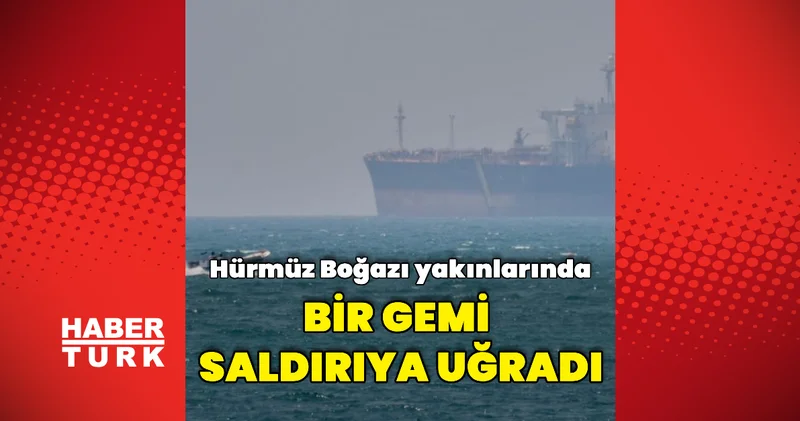 Hürmüz Boğazı yakınlarında bir gemi saldırıya uğradı Dış Haberler