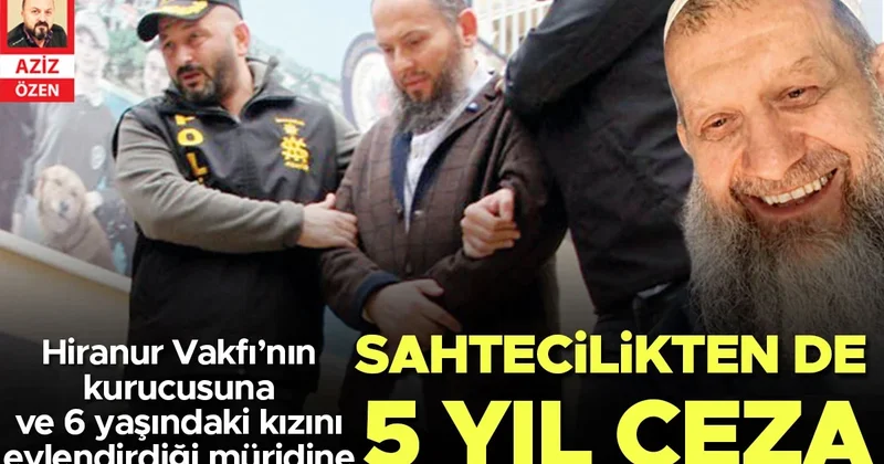 Hiranur Vakfı’nın kurucusu Gümüşel’e ve 6 yaşındaki kızını evlendirdiği müridine sahtecilikten de 5 yıl ceza
