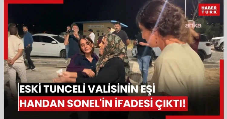 Eski Tunceli Valisinin eşi Handan Sonel in ifadesi çıktı!