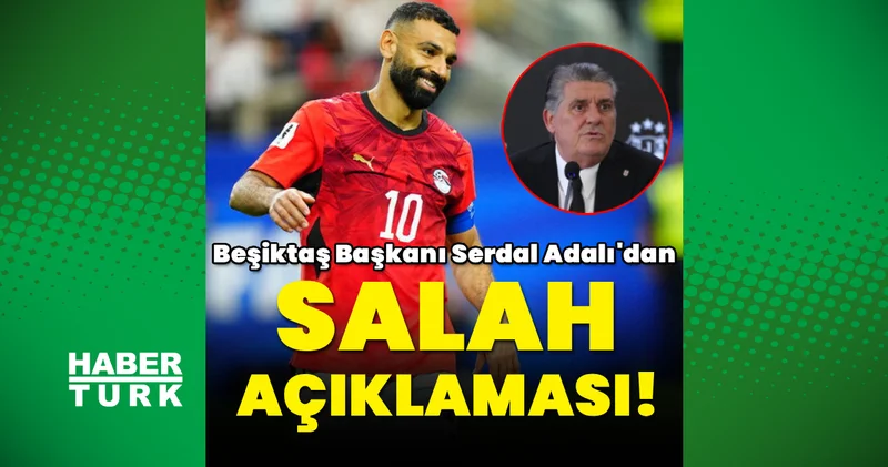 Son dakika: Beşiktaş Başkanı Serdal Adalı dan Salah açıklaması!