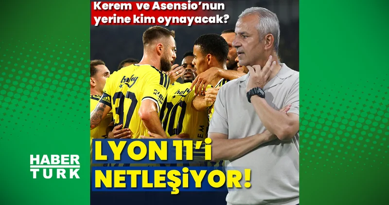 Fenerbahçe nin Lyon 11 i netleşiyor! Kerem ve Asensio nun kim oynayacak?