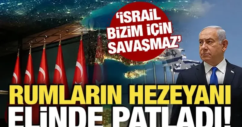 Rumların hezeyanı elinde patladı! İsrail bizim için savaşmaz