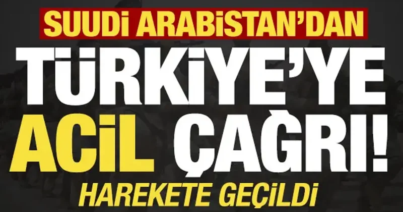 Suudi Arabistan’dan Türkiye’ye acil çağrı! Harekete geçildi...