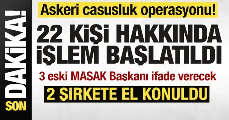 Askeri casusluk operasyonu! 22 kişi hakkında işlem başlatıldı! 2 şirkete el konuldu