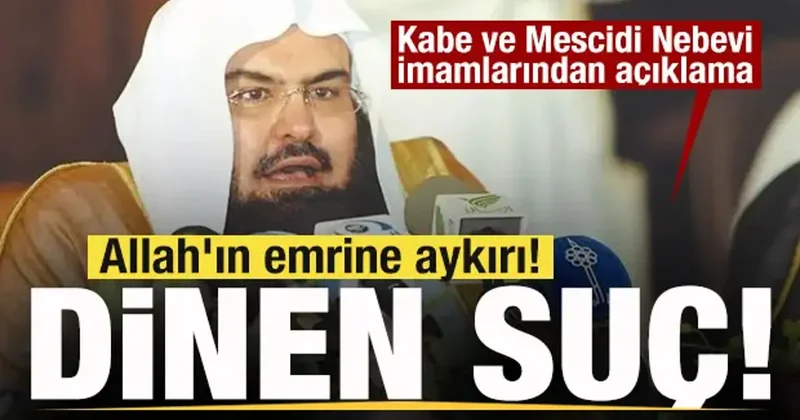 Kabe ve Mescidi Nebevi imamlarından açıklama: Allah ın emrine aykırı! Dinen suç!