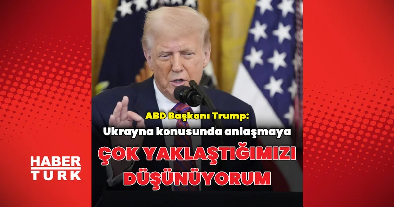 Anlaşmaya yaklaştığımızı düşünüyorum Dış Haberler