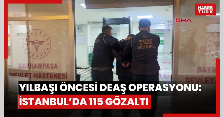 Yılbaşı öncesi DEAŞ operasyonu: İstanbul’da 115 gözaltı