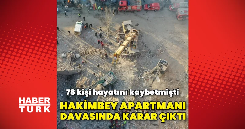 78 kişinin hayatını kaybettiği Kahramanmaraş taki Hakimbey Apartmanı davasında karar çıktı