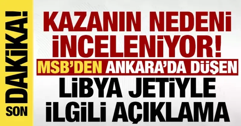 Son dakika: MSB den Ankara da düşen Libya jetiyle ilgili açıklama!
